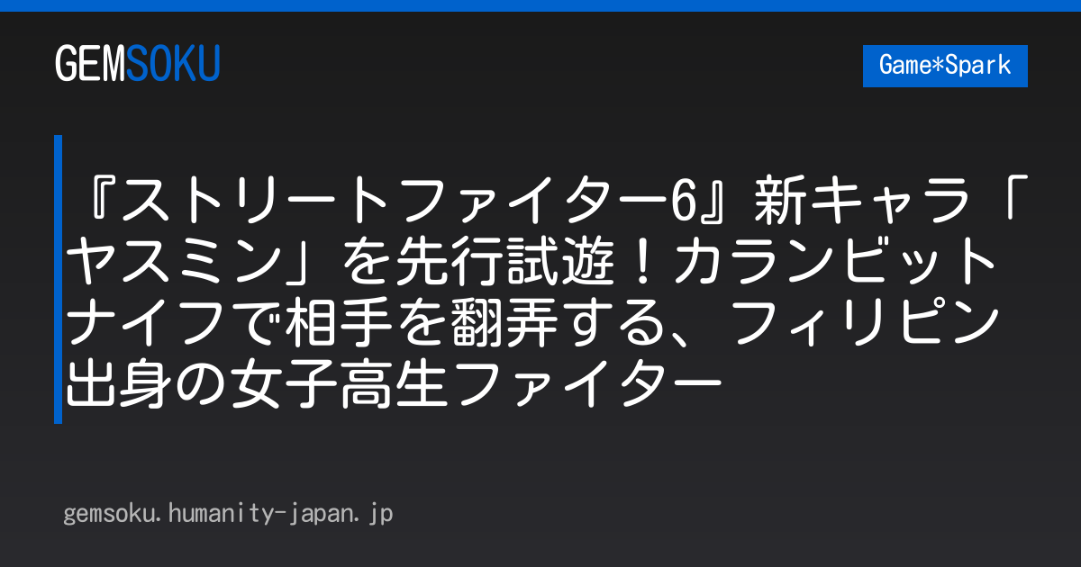 『ストリートファイター6』新キャラ「ヤスミン」を先行試遊！カランビットナイフで相手を翻弄する、フィリピン出身の女子高生ファイター