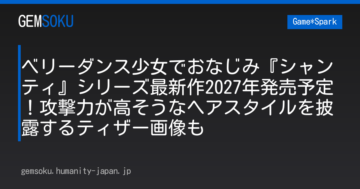 ベリーダンス少女でおなじみ『シャンティ』シリーズ最新作2027年発売予定！攻撃力が高そうなヘアスタイルを披露するティザー画像も
