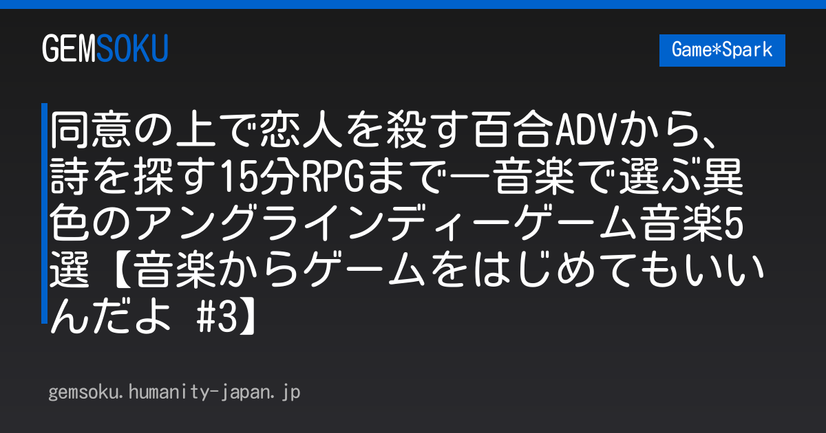 同意の上で恋人を殺す百合ADVから、詩を探す15分RPGまで―音楽で選ぶ異色のアングラインディーゲーム音楽5選【音楽からゲームをはじめてもいいんだよ #3】