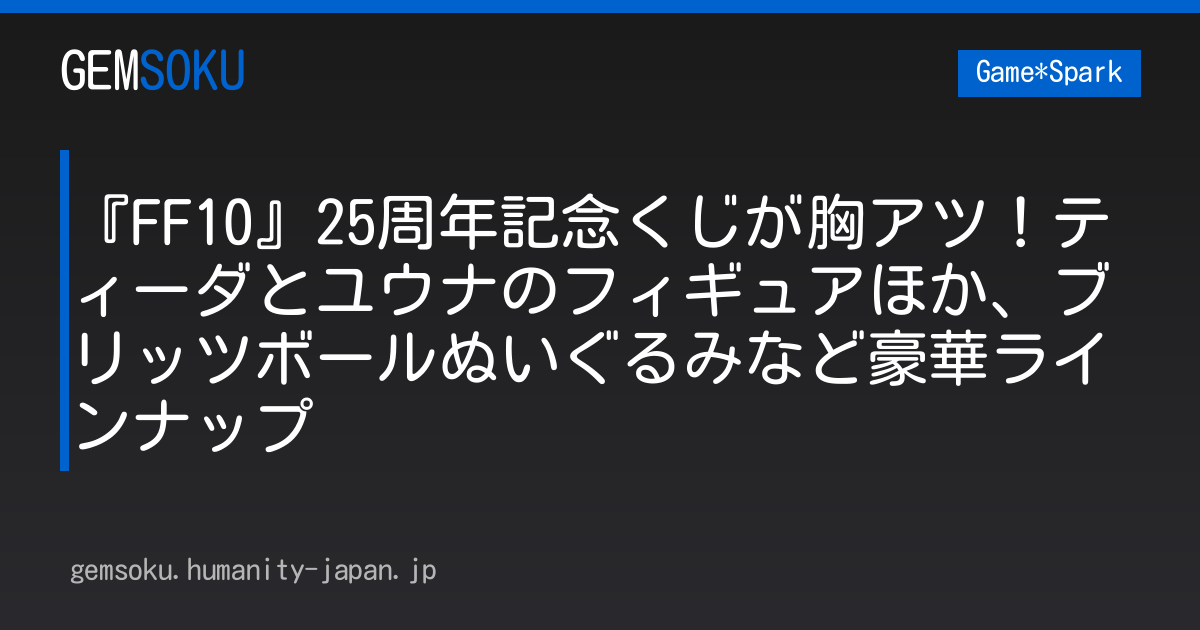 『FF10』25周年記念くじが胸アツ！ティーダとユウナのフィギュアほか、ブリッツボールぬいぐるみなど豪華ラインナップ