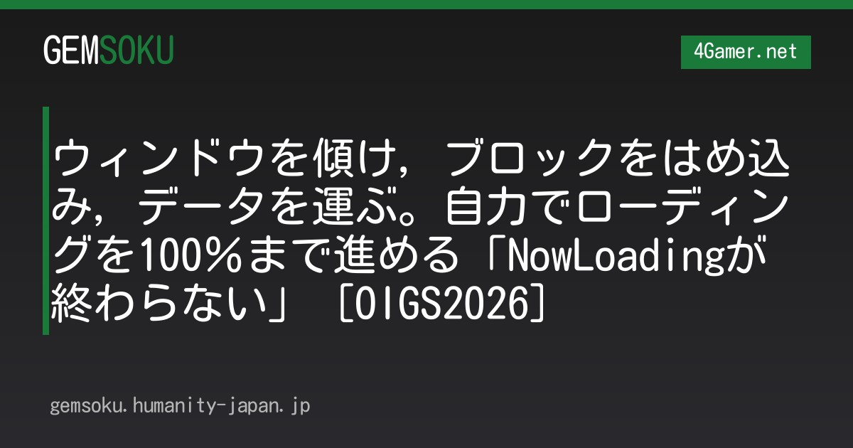 ウィンドウを傾け，ブロックをはめ込み，データを運ぶ。自力でローディングを100％まで進める「NowLoadingが終わらない」［OIGS2026］