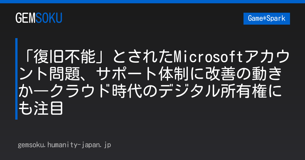 「復旧不能」とされたMicrosoftアカウント問題、サポート体制に改善の動きか―クラウド時代のデジタル所有権にも注目