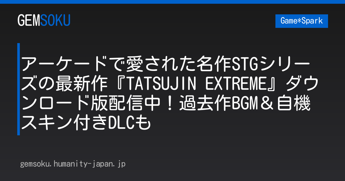 アーケードで愛された名作STGシリーズの最新作『TATSUJIN EXTREME』ダウンロード版配信中！過去作BGM＆自機スキン付きDLCも