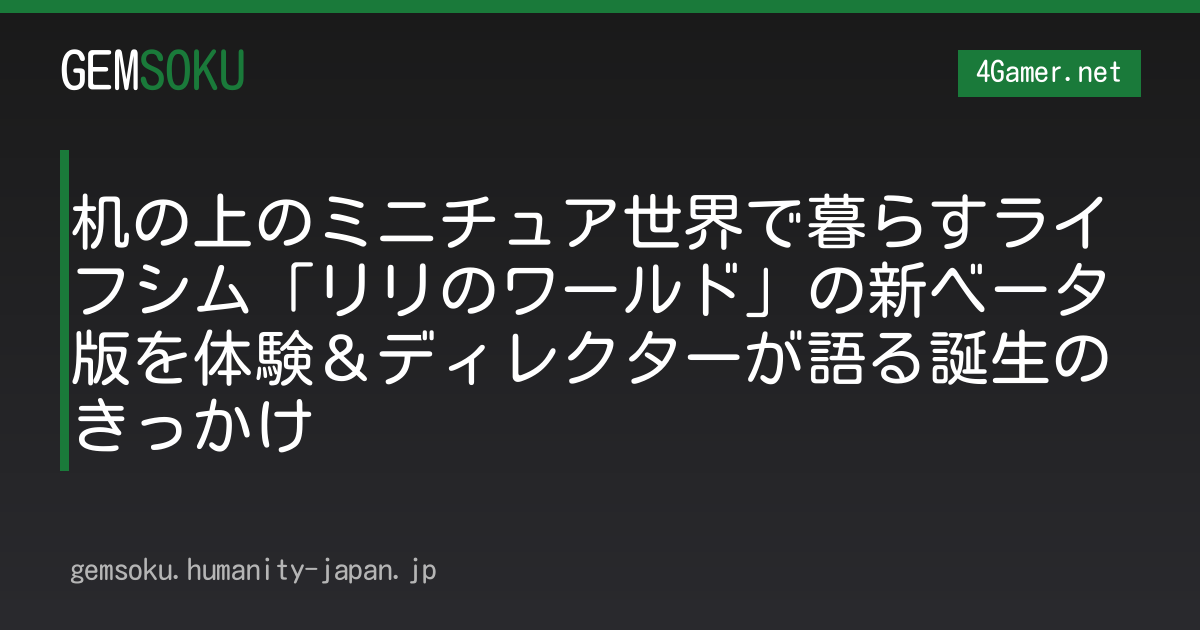 机の上のミニチュア世界で暮らすライフシム「リリのワールド」の新ベータ版を体験＆ディレクターが語る誕生のきっかけ