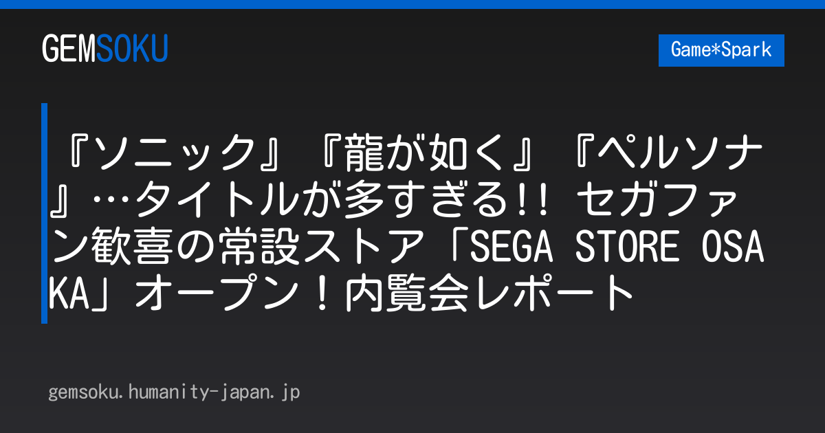 『ソニック』『龍が如く』『ペルソナ』…タイトルが多すぎる!! セガファン歓喜の常設ストア「SEGA STORE OSAKA」オープン！内覧会レポート