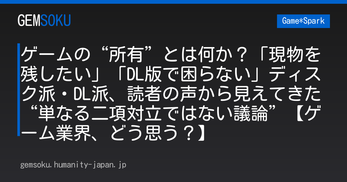 ゲームの“所有”とは何か？「現物を残したい」「DL版で困らない」ディスク派・DL派、読者の声から見えてきた“単なる二項対立ではない議論”【ゲーム業界、どう思う？】