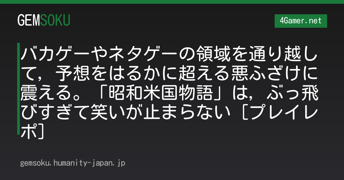 バカゲーやネタゲーの領域を通り越して，予想をはるかに超える悪ふざけに震える。「昭和米国物語」は，ぶっ飛びすぎて笑いが止まらない［プレイレポ］