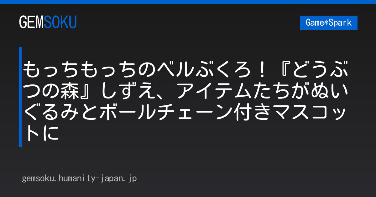 もっちもっちのベルぶくろ！『どうぶつの森』しずえ、アイテムたちがぬいぐるみとボールチェーン付きマスコットに