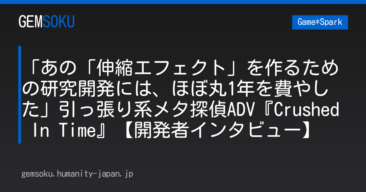 「あの「伸縮エフェクト」を作るための研究開発には、ほぼ丸1年を費やした」引っ張り系メタ探偵ADV『Crushed In Time』【開発者インタビュー】