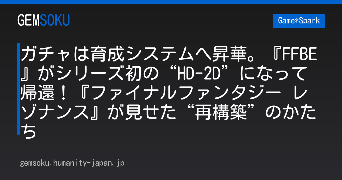 ガチャは育成システムへ昇華。『FFBE』がシリーズ初の“HD-2D”になって帰還！『ファイナルファンタジー レゾナンス』が見せた“再構築”のかたち