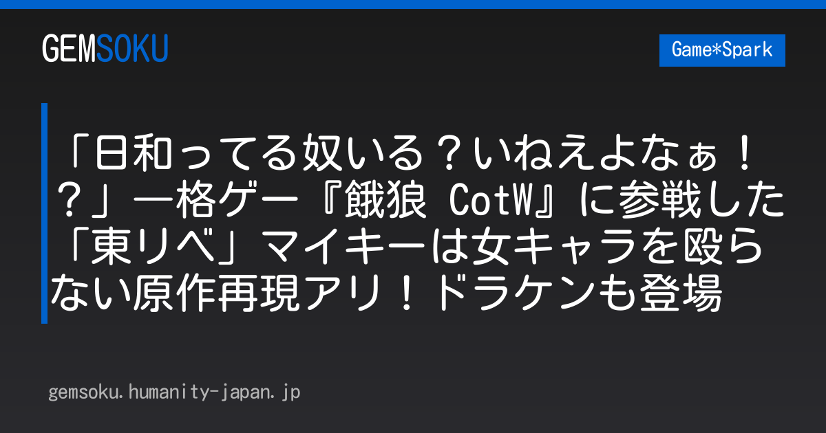 「日和ってる奴いる？いねえよなぁ！？」―格ゲー『餓狼 CotW』に参戦した「東リベ」マイキーは女キャラを殴らない原作再現アリ！ドラケンも登場