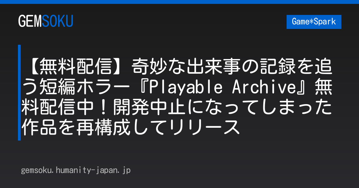 【無料配信】奇妙な出来事の記録を追う短編ホラー『Playable Archive』無料配信中！開発中止になってしまった作品を再構成してリリース