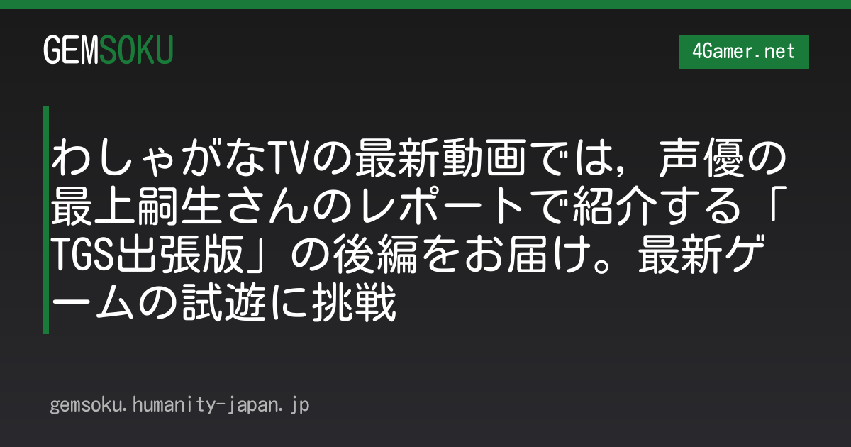 わしゃがなTVの最新動画では，声優の最上嗣生さんのレポートで紹介する「TGS出張版」の後編をお届け。最新ゲームの試遊に挑戦