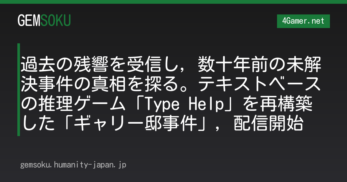 過去の残響を受信し，数十年前の未解決事件の真相を探る。テキストベースの推理ゲーム「Type Help」を再構築した「ギャリー邸事件」，配信開始