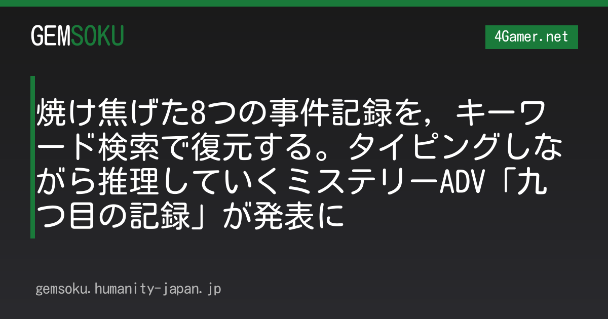 焼け焦げた8つの事件記録を，キーワード検索で復元する。タイピングしながら推理していくミステリーADV「九つ目の記録」が発表に