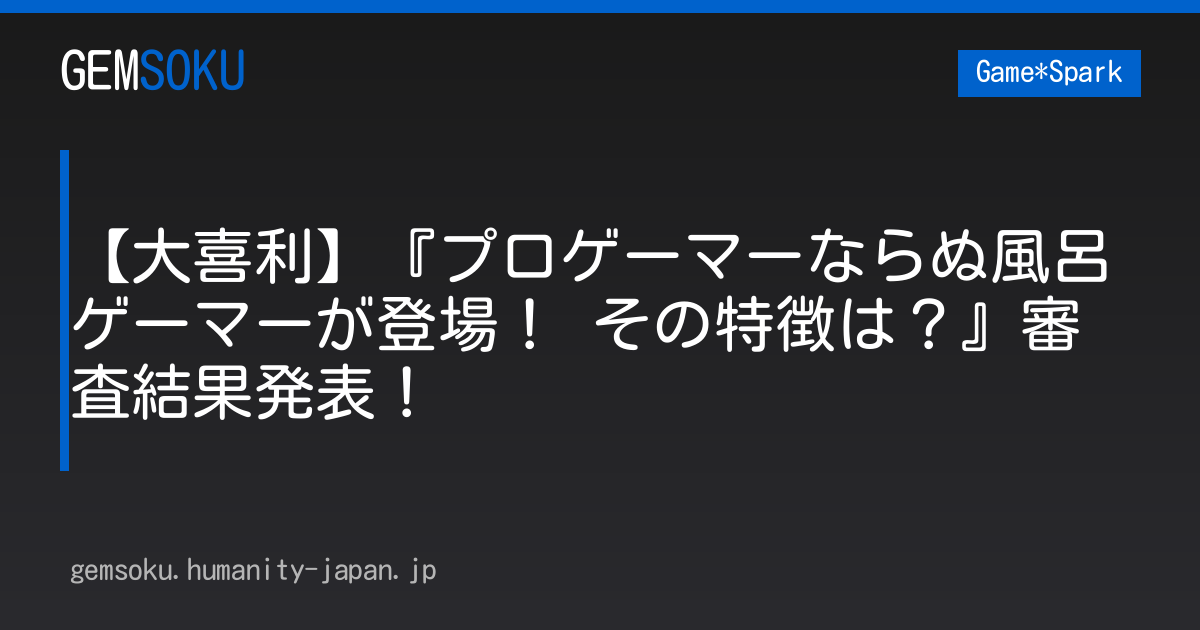 【大喜利】『プロゲーマーならぬ風呂ゲーマーが登場！ その特徴は？』審査結果発表！