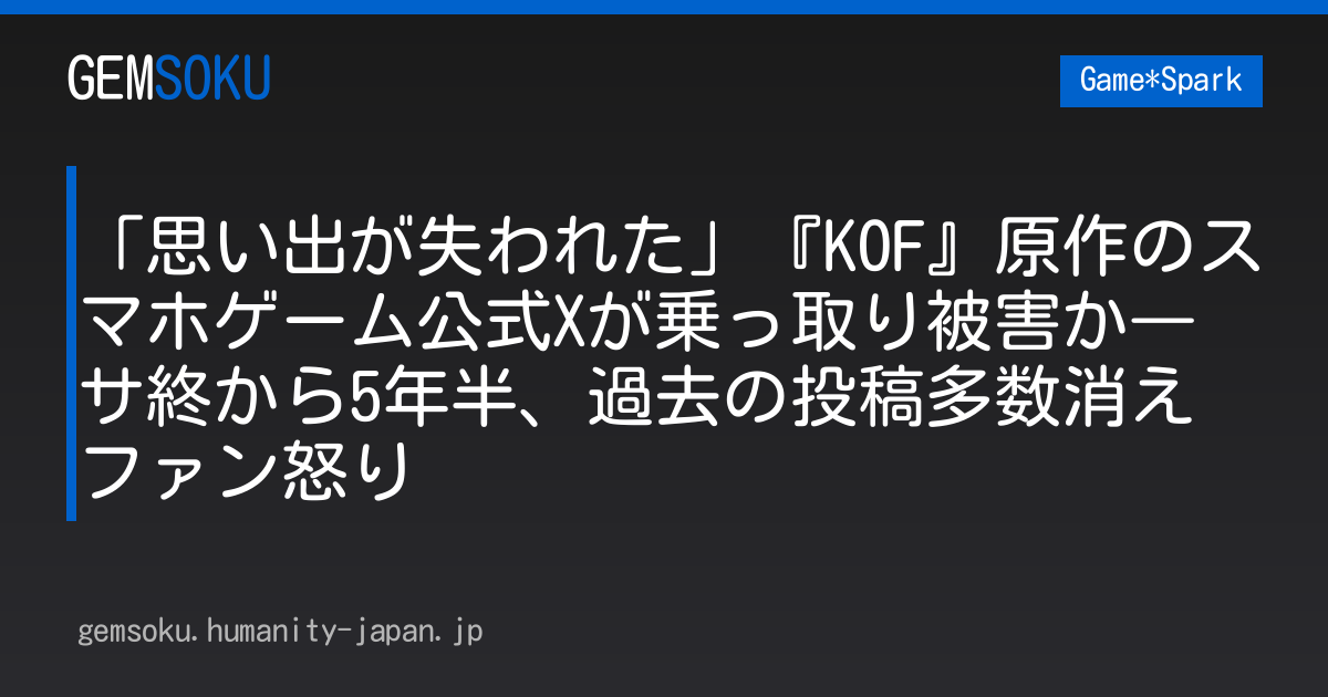 「思い出が失われた」『KOF』原作のスマホゲーム公式Xが乗っ取り被害か―サ終から5年半、過去の投稿多数消えファン怒り