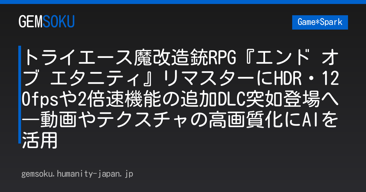 トライエース魔改造銃RPG『エンド オブ エタニティ』リマスターにHDR・120fpsや2倍速機能の追加DLC突如登場へ―動画やテクスチャの高画質化にAIを活用