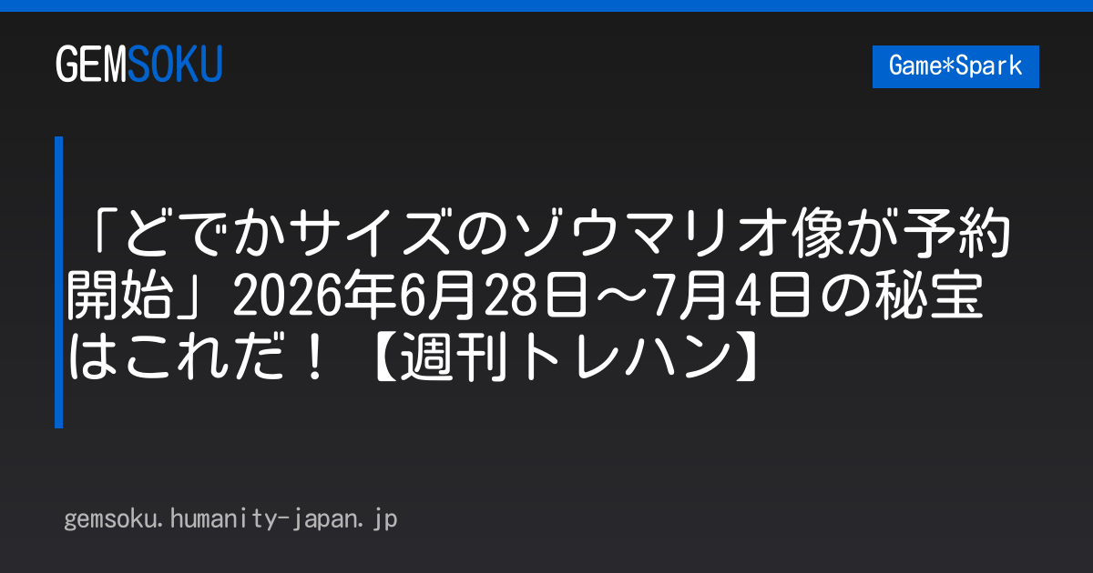 「どでかサイズのゾウマリオ像が予約開始」2026年6月28日～7月4日の秘宝はこれだ！【週刊トレハン】