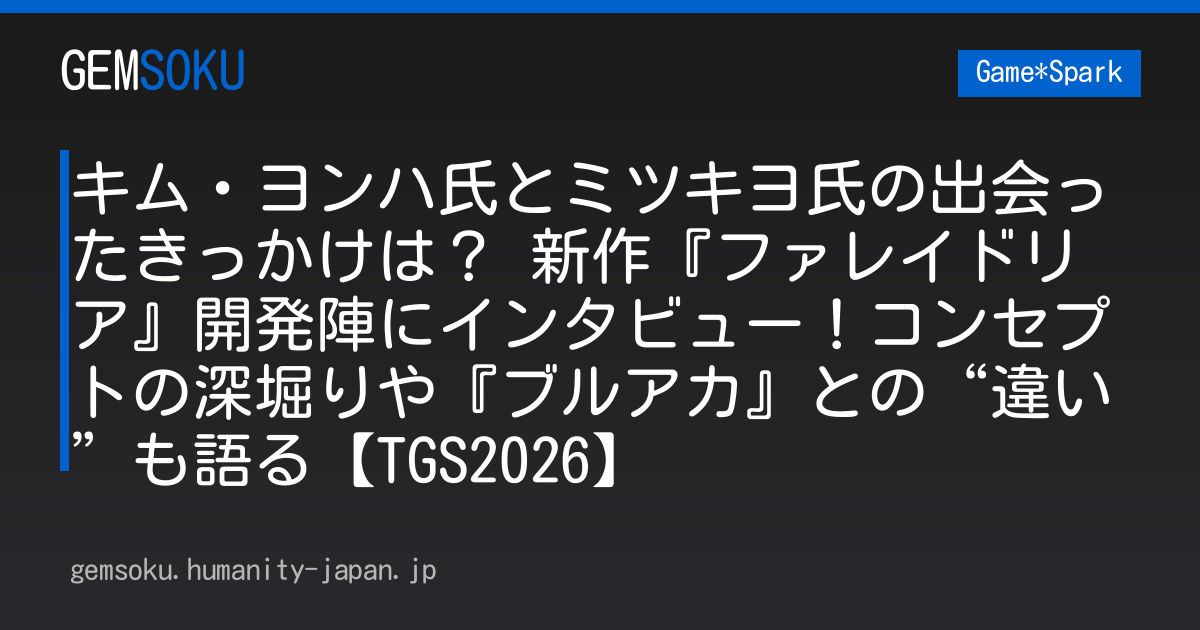 キム・ヨンハ氏とミツキヨ氏の出会ったきっかけは？ 新作『ファレイドリア』開発陣にインタビュー！コンセプトの深堀りや『ブルアカ』との“違い”も語る【TGS2026】