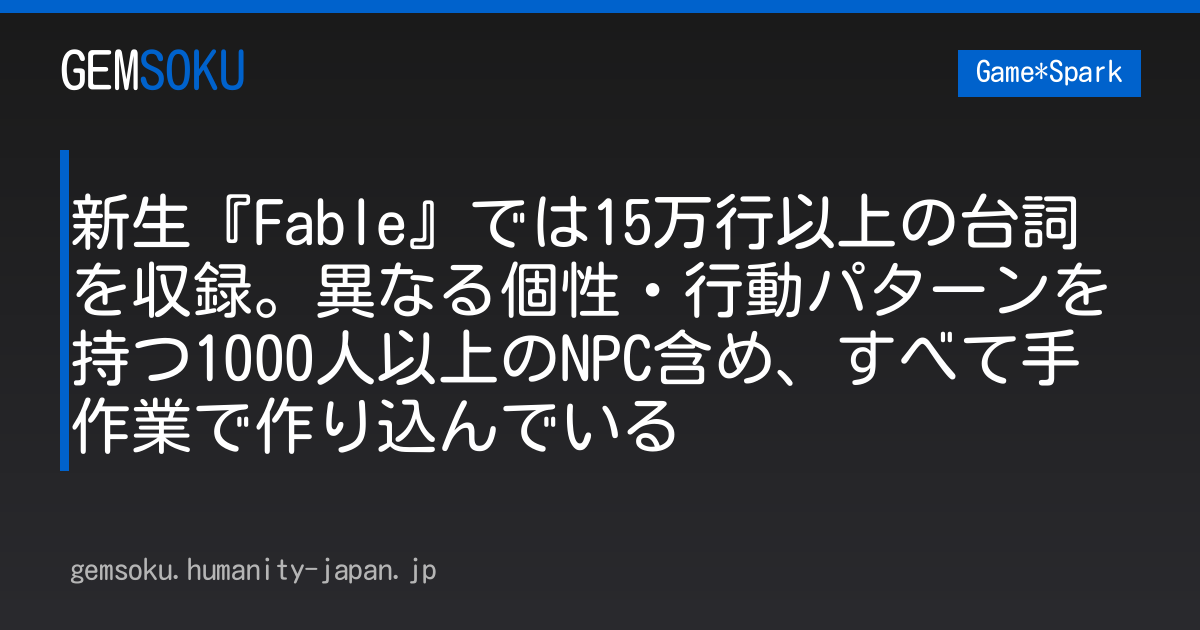 新生『Fable』では15万行以上の台詞を収録。異なる個性・行動パターンを持つ1000人以上のNPC含め、すべて手作業で作り込んでいる