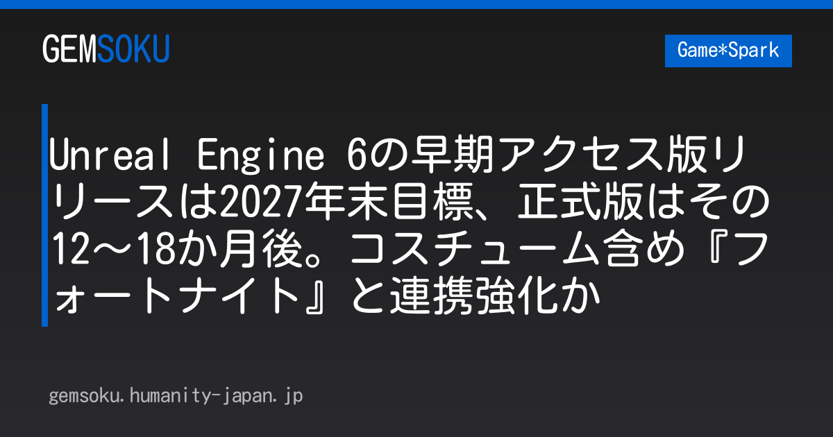 Unreal Engine 6の早期アクセス版リリースは2027年末目標、正式版はその12～18か月後。コスチューム含め『フォートナイト』と連携強化か