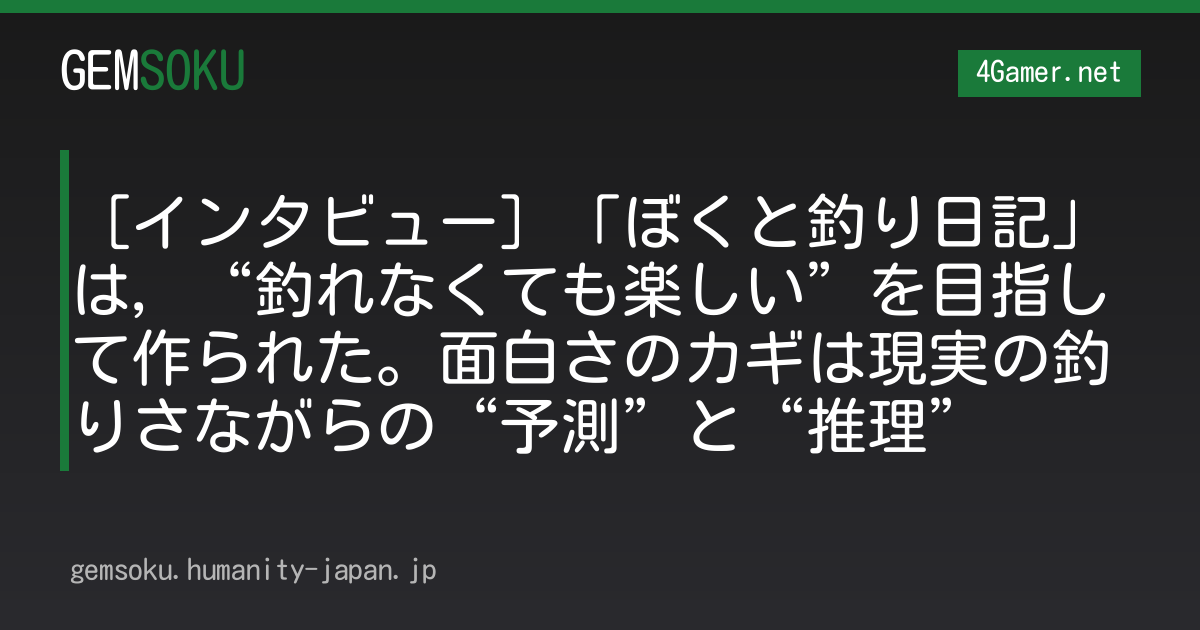 ［インタビュー］「ぼくと釣り日記」は，“釣れなくても楽しい”を目指して作られた。面白さのカギは現実の釣りさながらの“予測”と“推理”