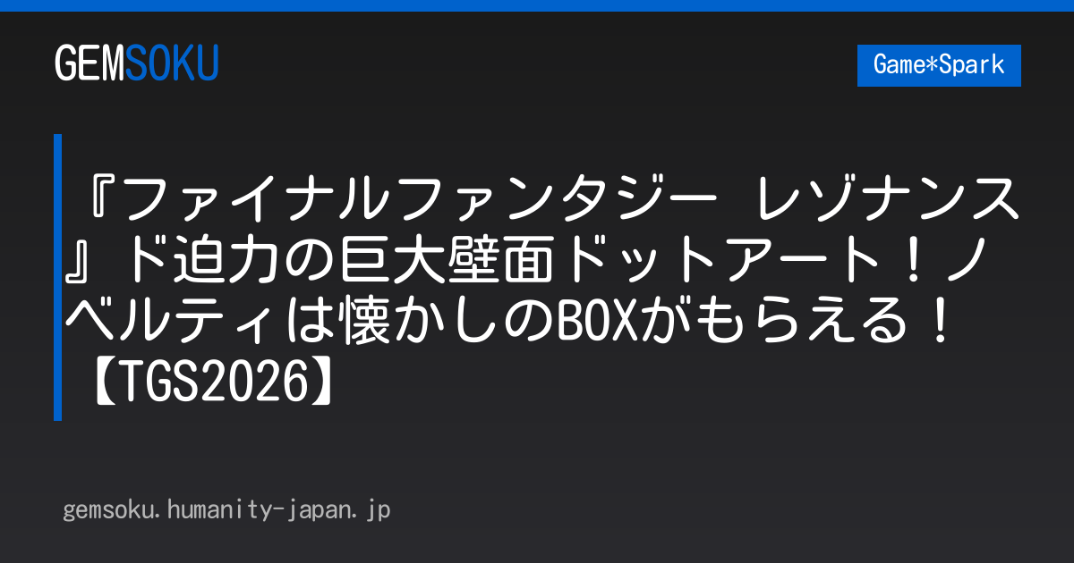 『ファイナルファンタジー レゾナンス』ド迫力の巨大壁面ドットアート！ノベルティは懐かしのBOXがもらえる！【TGS2026】