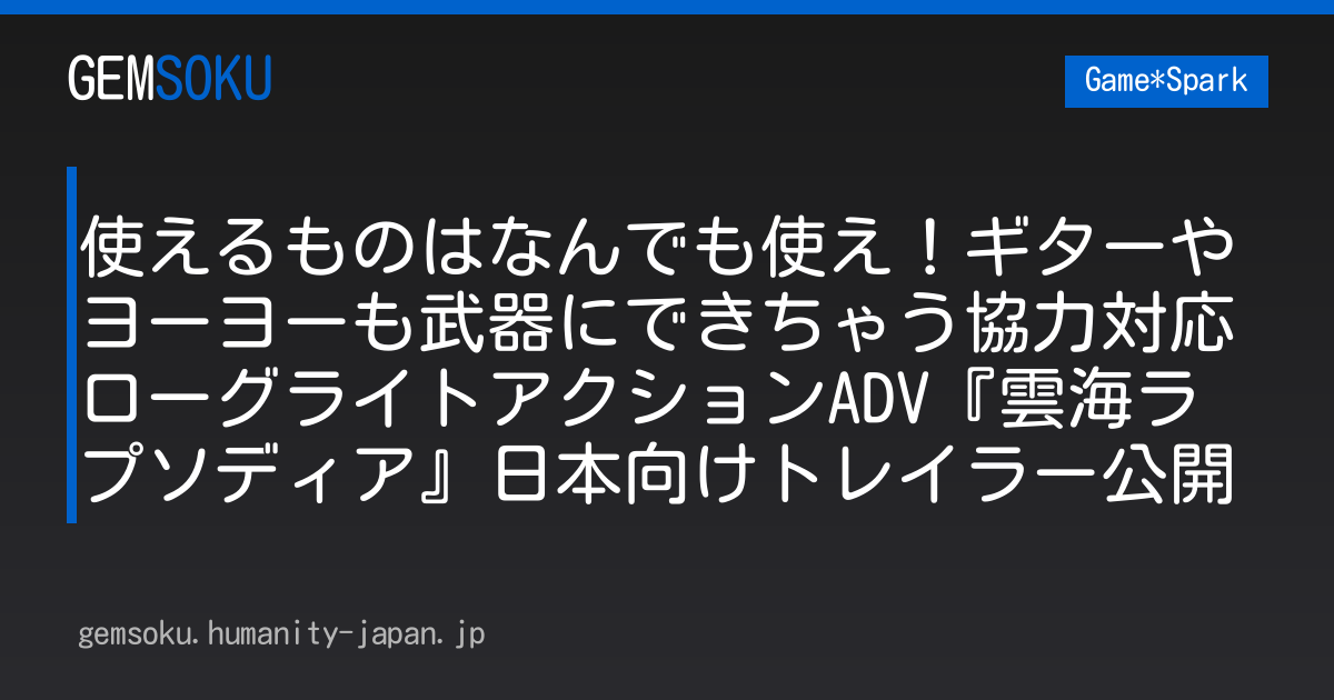 使えるものはなんでも使え！ギターやヨーヨーも武器にできちゃう協力対応ローグライトアクションADV『雲海ラプソディア』日本向けトレイラー公開
