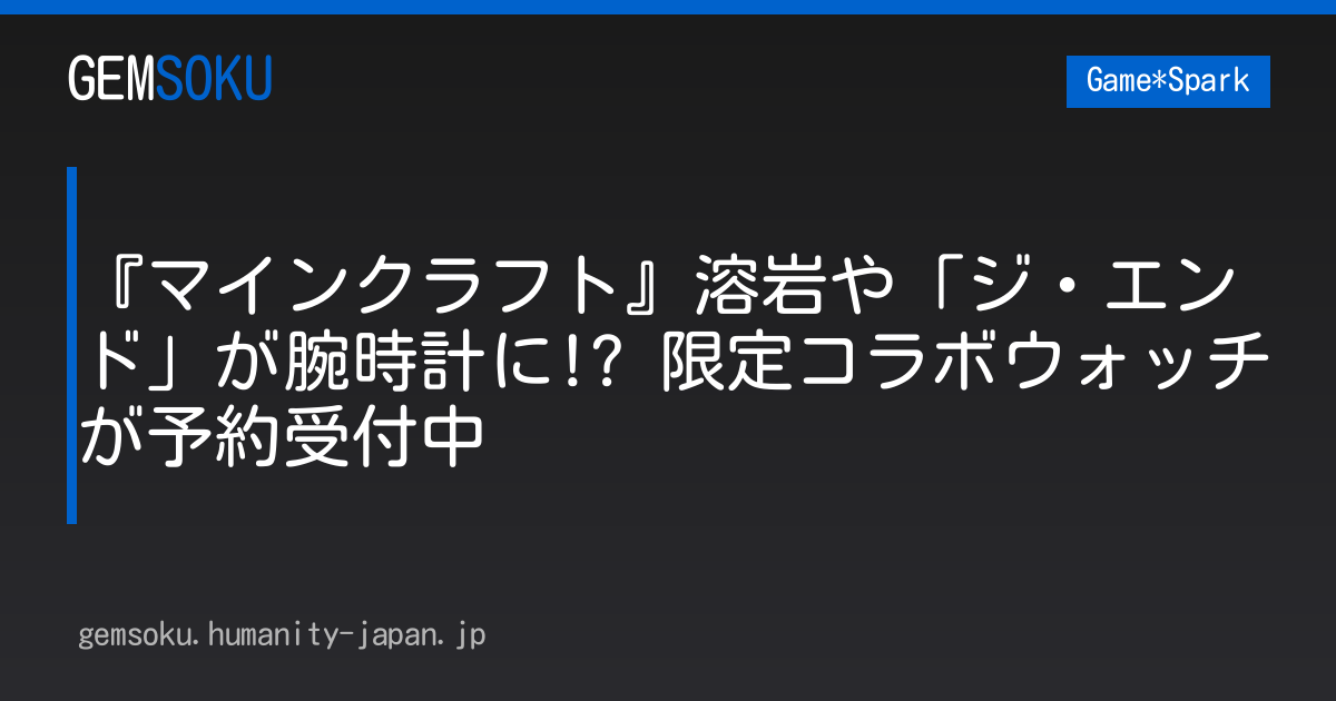『マインクラフト』溶岩や「ジ・エンド」が腕時計に!? 限定コラボウォッチが予約受付中