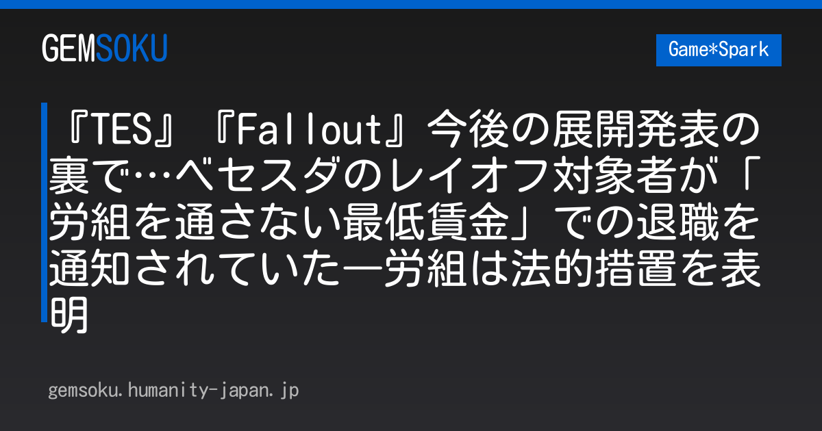 『TES』『Fallout』今後の展開発表の裏で…ベセスダのレイオフ対象者が「労組を通さない最低賃金」での退職を通知されていた―労組は法的措置を表明