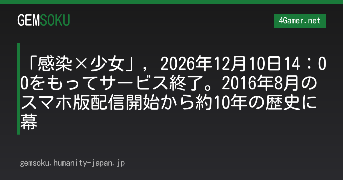 「感染×少女」，2026年12月10日14：00をもってサービス終了。2016年8月のスマホ版配信開始から約10年の歴史に幕