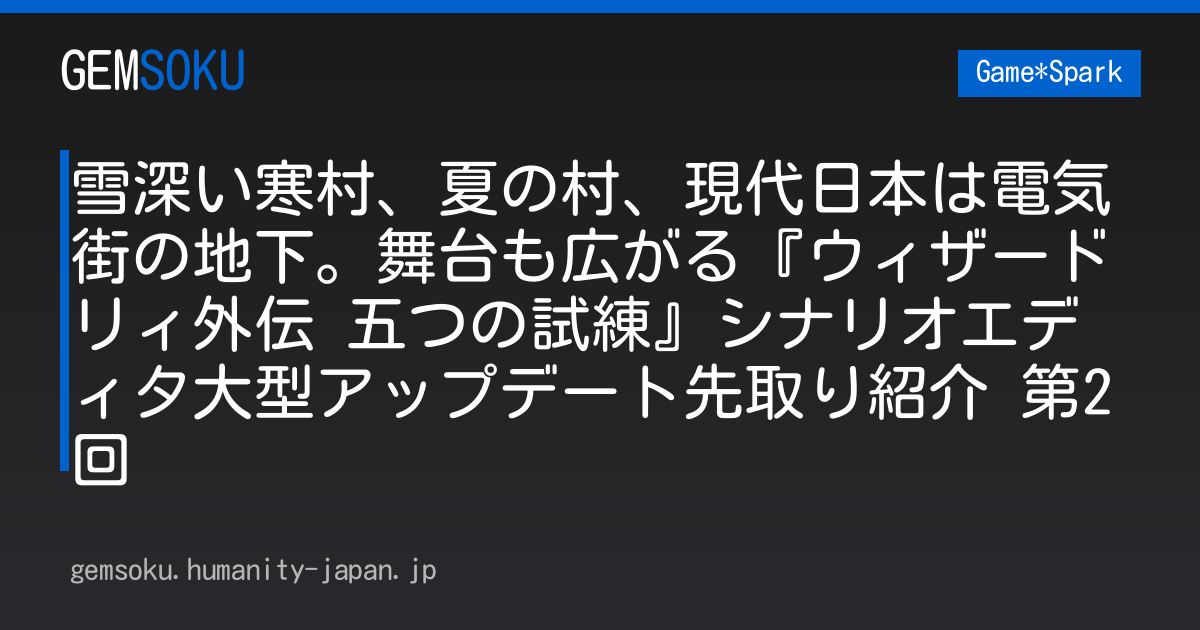 雪深い寒村、夏の村、現代日本は電気街の地下。舞台も広がる『ウィザードリィ外伝 五つの試練』シナリオエディタ大型アップデート先取り紹介 第2回