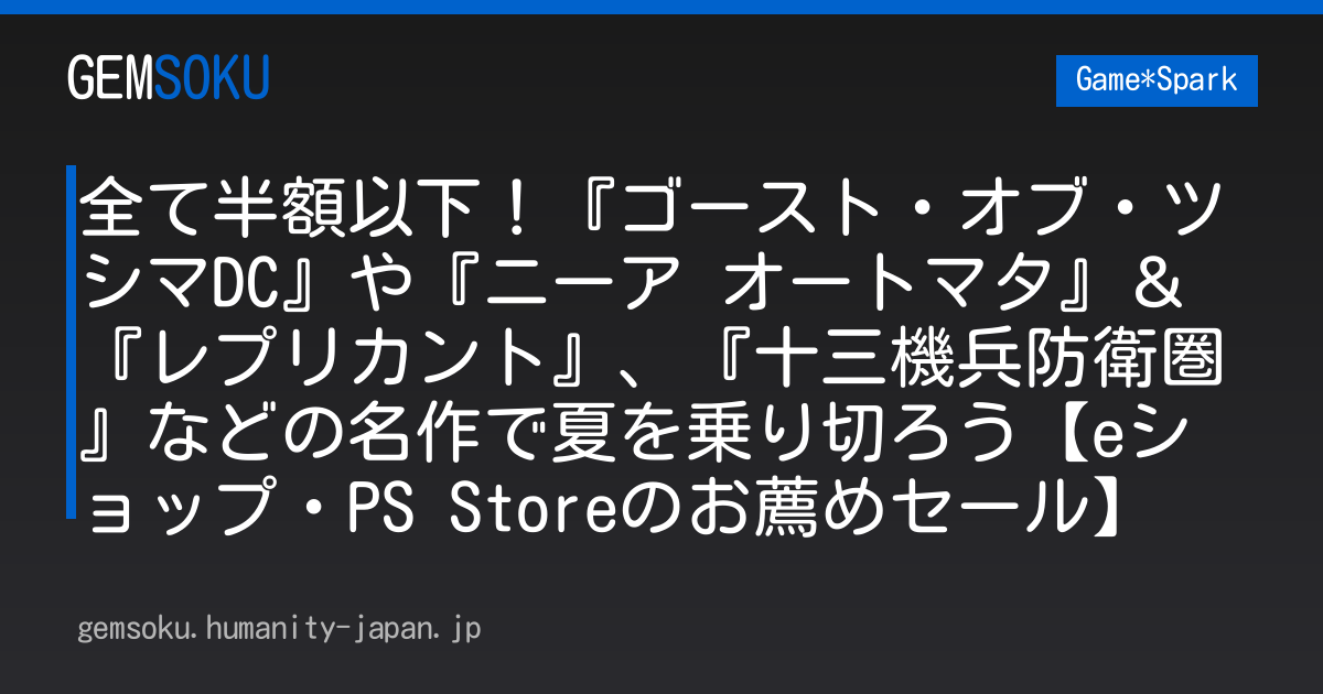 全て半額以下！『ゴースト・オブ・ツシマDC』や『ニーア オートマタ』＆『レプリカント』、『十三機兵防衛圏』などの名作で夏を乗り切ろう【eショップ・PS Storeのお薦めセール】