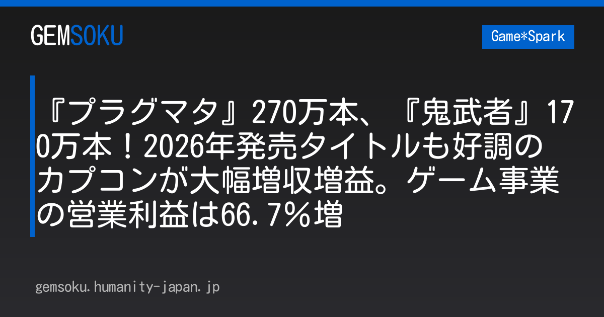 『プラグマタ』270万本、『鬼武者』170万本！2026年発売タイトルも好調のカプコンが大幅増収増益。ゲーム事業の営業利益は66.7％増