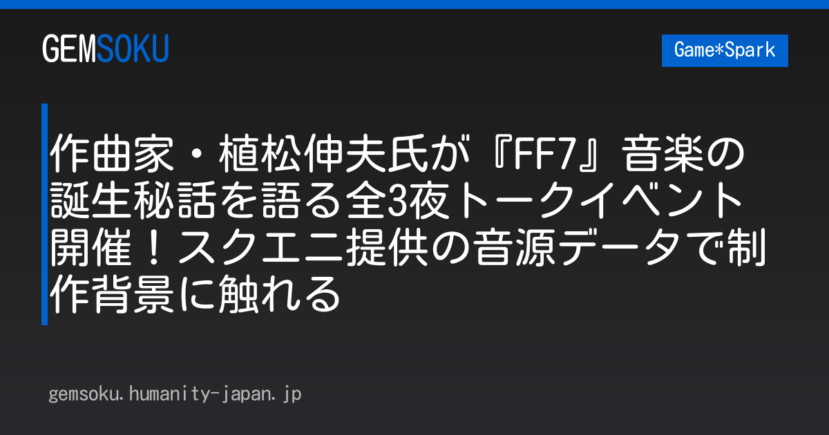 作曲家・植松伸夫氏が『FF7』音楽の誕生秘話を語る全3夜トークイベント開催！スクエニ提供の音源データで制作背景に触れる