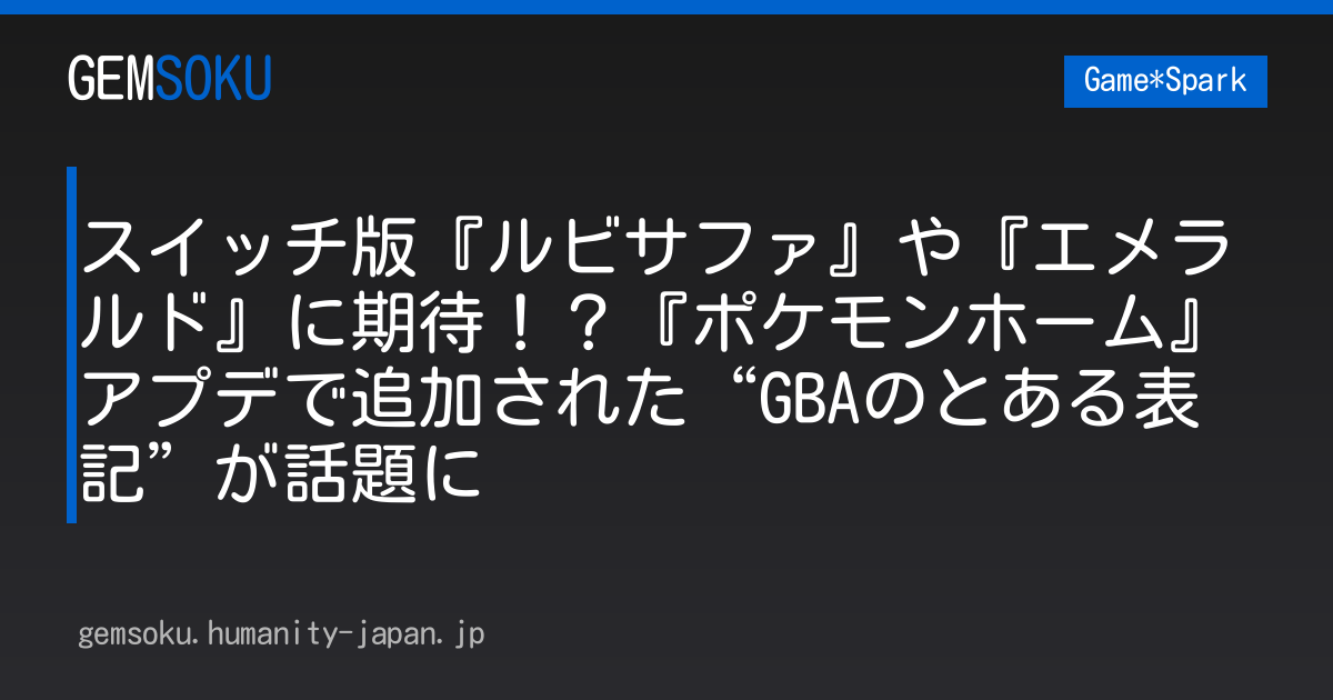 スイッチ版『ルビサファ』や『エメラルド』に期待！？『ポケモンホーム』アプデで追加された“GBAのとある表記”が話題に