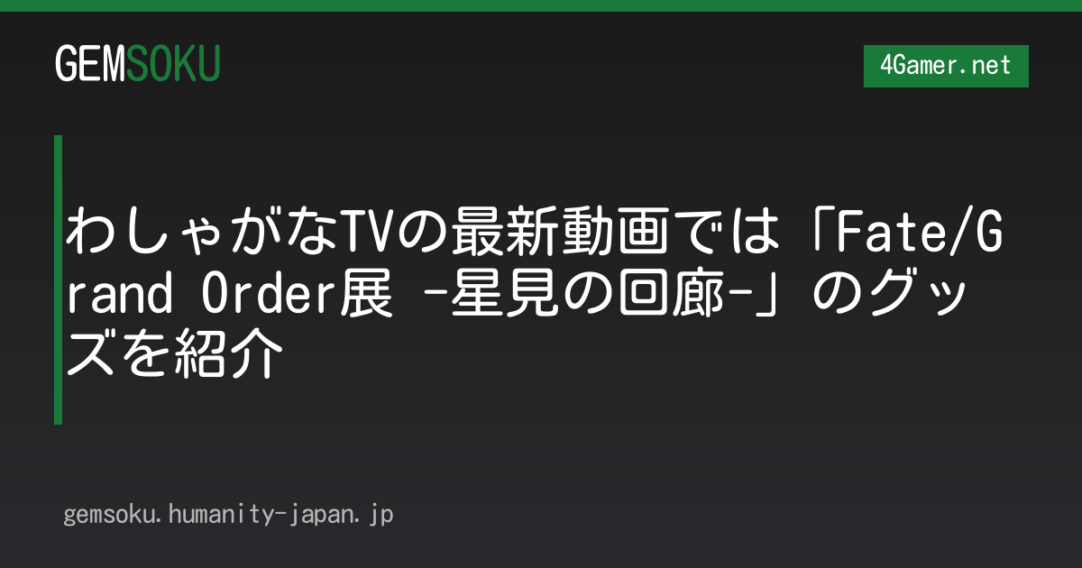 わしゃがなTVの最新動画では「Fate/Grand Order展 -星見の回廊-」のグッズを紹介