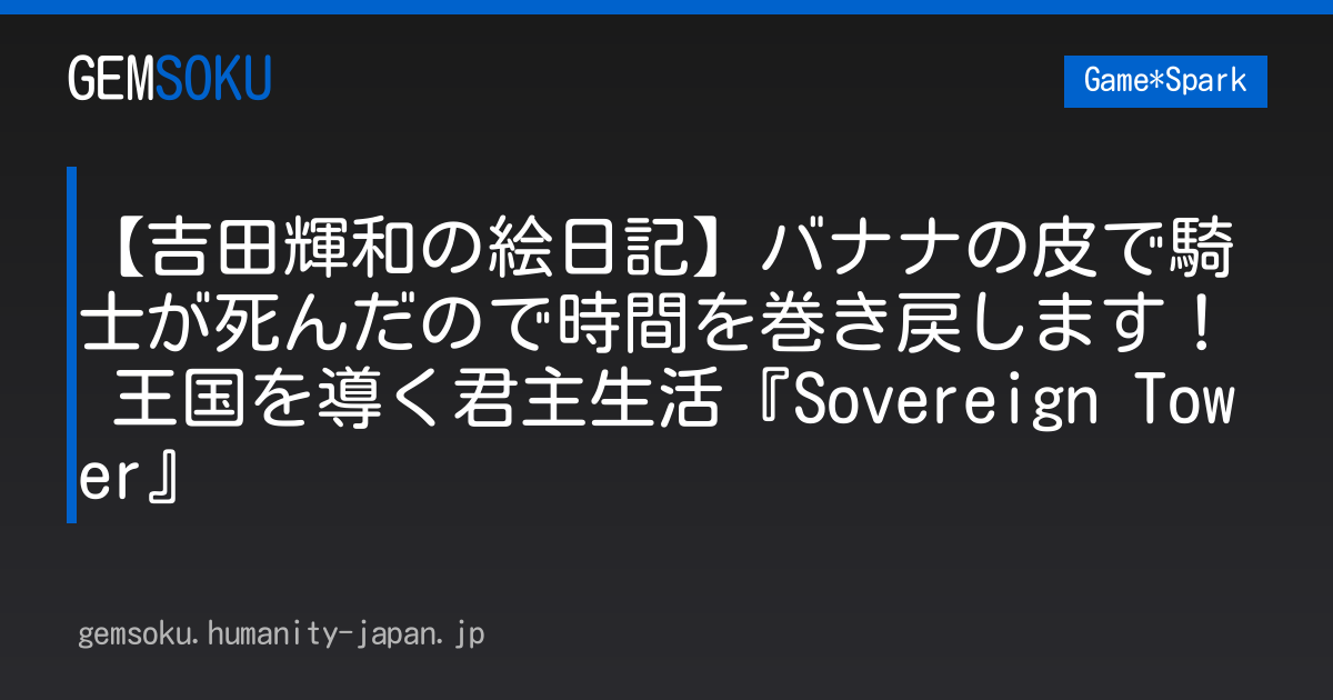 【吉田輝和の絵日記】バナナの皮で騎士が死んだので時間を巻き戻します！ 王国を導く君主生活『Sovereign Tower』