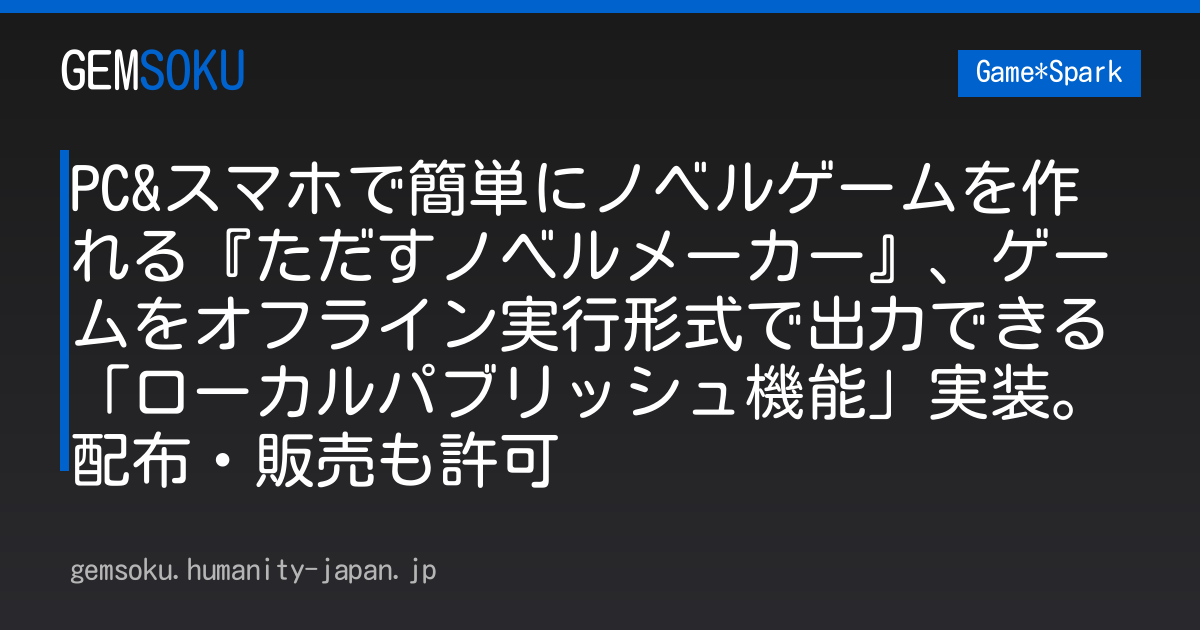 PC&スマホで簡単にノベルゲームを作れる『ただすノベルメーカー』、ゲームをオフライン実行形式で出力できる「ローカルパブリッシュ機能」実装。配布・販売も許可