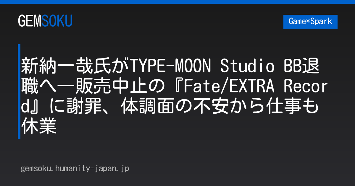 新納一哉氏がTYPE-MOON Studio BB退職へ―販売中止の『Fate/EXTRA Record』に謝罪、体調面の不安から仕事も休業