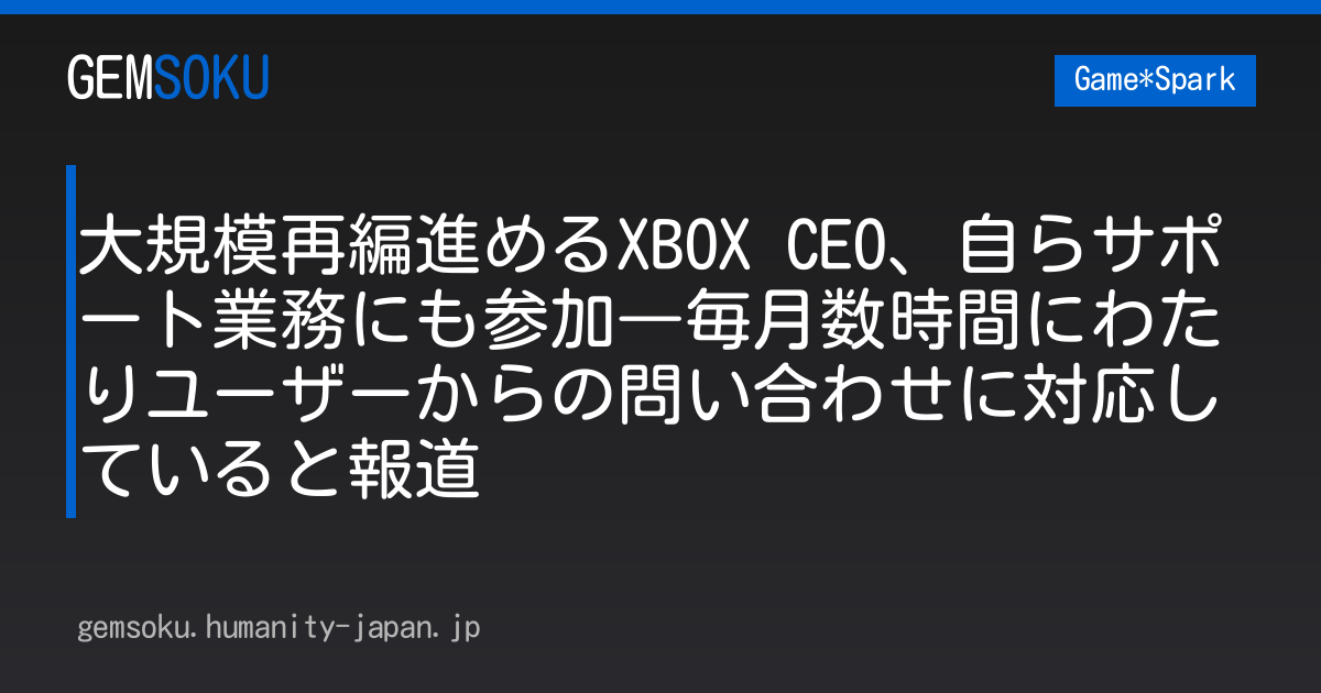 大規模再編進めるXBOX CEO、自らサポート業務にも参加―毎月数時間にわたりユーザーからの問い合わせに対応していると報道