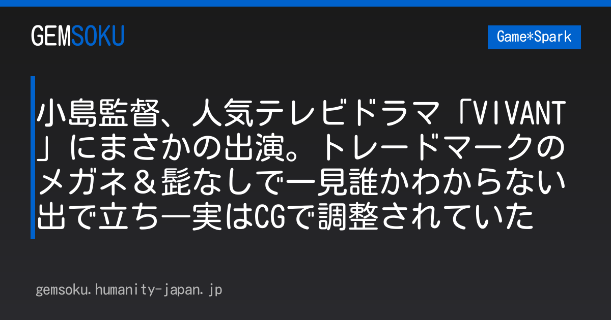 小島監督、人気テレビドラマ「VIVANT」にまさかの出演。トレードマークのメガネ＆髭なしで一見誰かわからない出で立ち―実はCGで調整されていた
