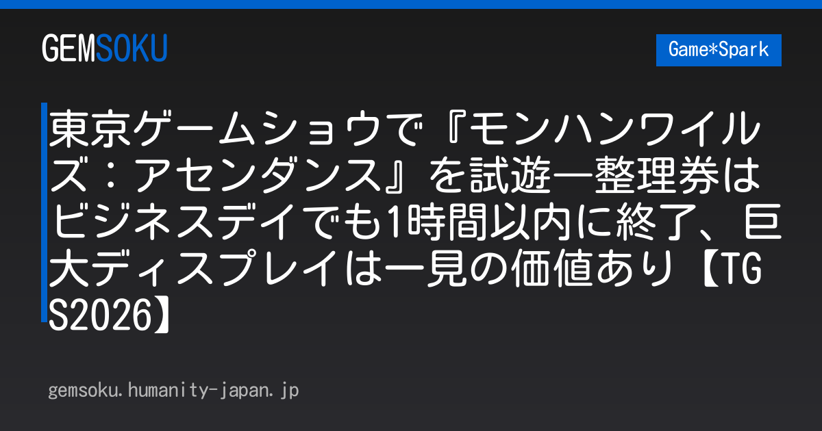 東京ゲームショウで『モンハンワイルズ：アセンダンス』を試遊―整理券はビジネスデイでも1時間以内に終了、巨大ディスプレイは一見の価値あり【TGS2026】