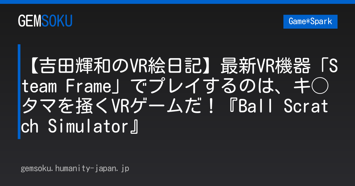【吉田輝和のVR絵日記】最新VR機器「Steam Frame」でプレイするのは、キ◯タマを掻くVRゲームだ！『Ball Scratch Simulator』