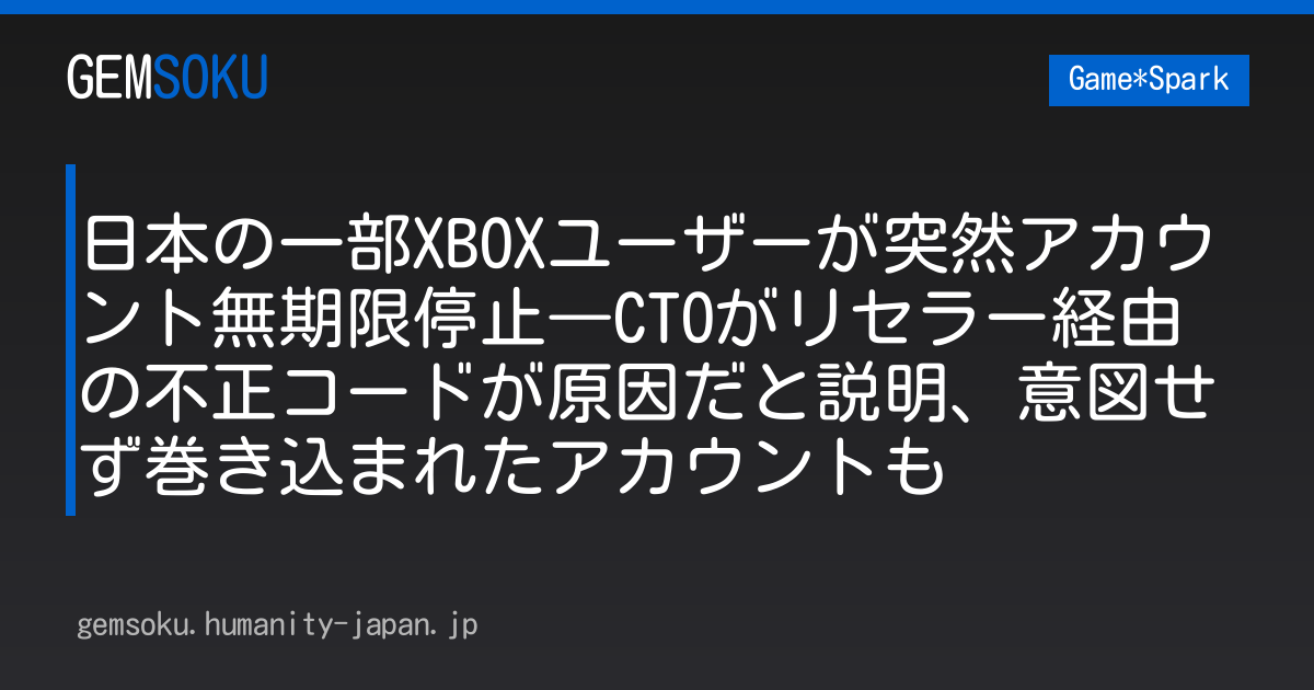 日本の一部XBOXユーザーが突然アカウント無期限停止―CTOがリセラー経由の不正コードが原因だと説明、意図せず巻き込まれたアカウントも