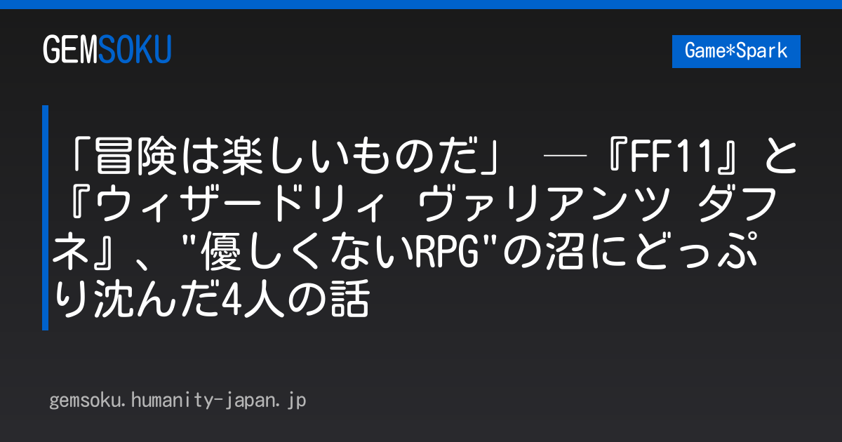 「冒険は楽しいものだ」 ─『FF11』と『ウィザードリィ ヴァリアンツ ダフネ』、"優しくないRPG"の沼にどっぷり沈んだ4人の話