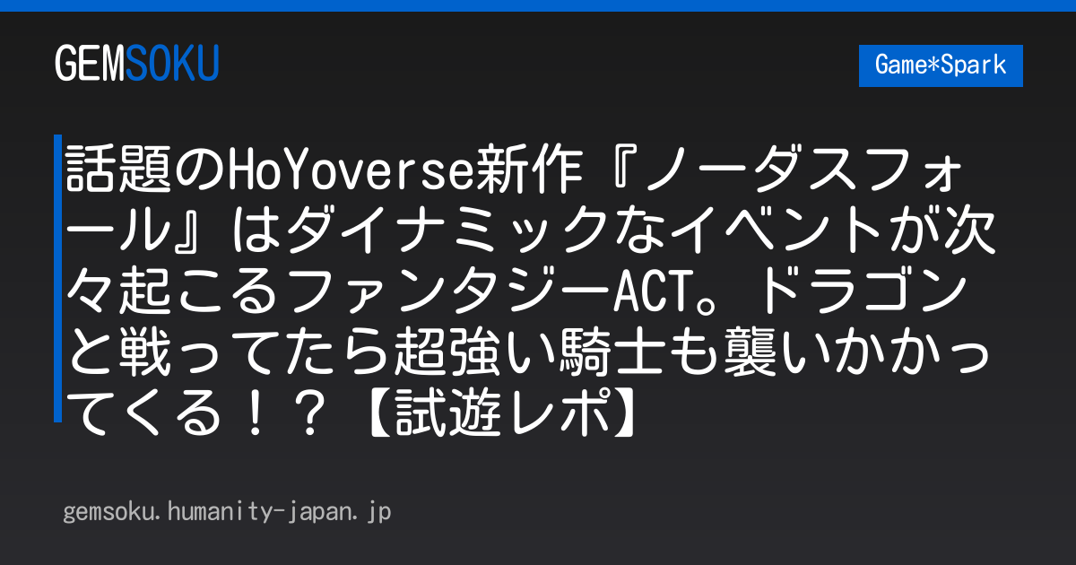 話題のHoYoverse新作『ノーダスフォール』はダイナミックなイベントが次々起こるファンタジーACT。ドラゴンと戦ってたら超強い騎士も襲いかかってくる！？【試遊レポ】