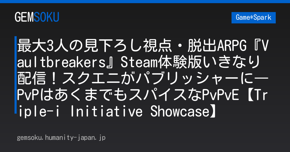 最大3人の見下ろし視点・脱出ARPG『Vaultbreakers』Steam体験版いきなり配信！スクエニがパブリッシャーに―PvPはあくまでもスパイスなPvPvE【Triple-i Initiative Showcase】