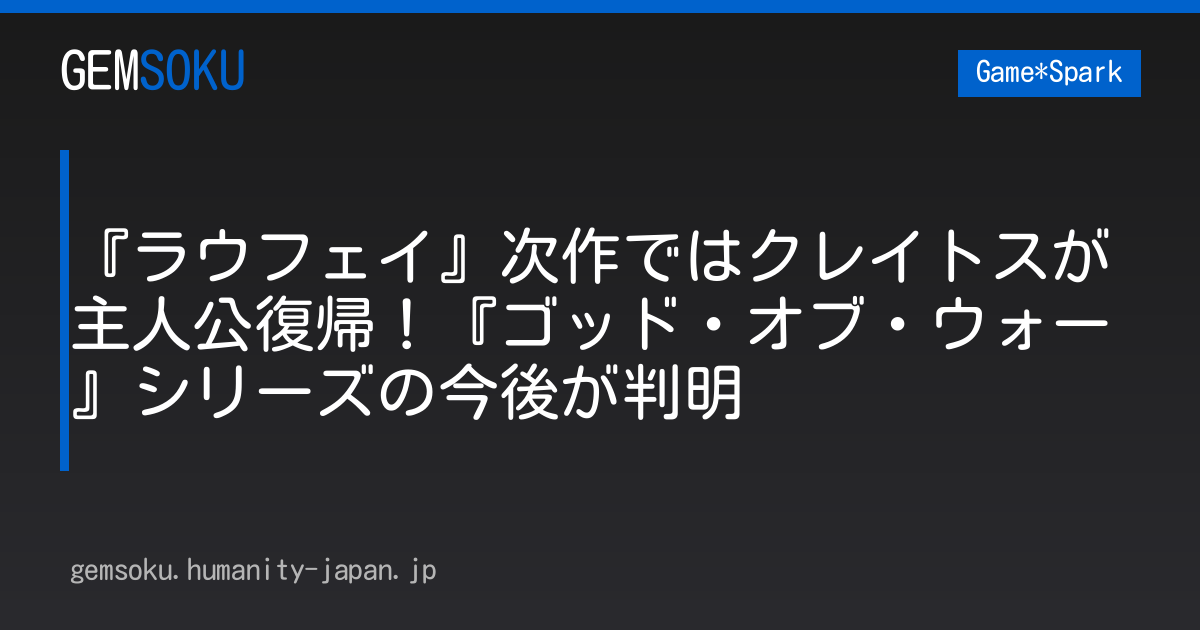 『ラウフェイ』次作ではクレイトスが主人公復帰！『ゴッド・オブ・ウォー』シリーズの今後が判明